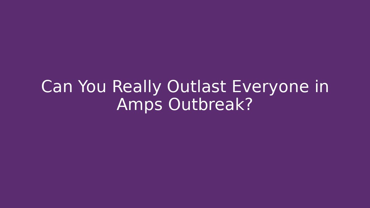 Can You Really Outlast Everyone in Amps Outbreak? - Método de Aprovação