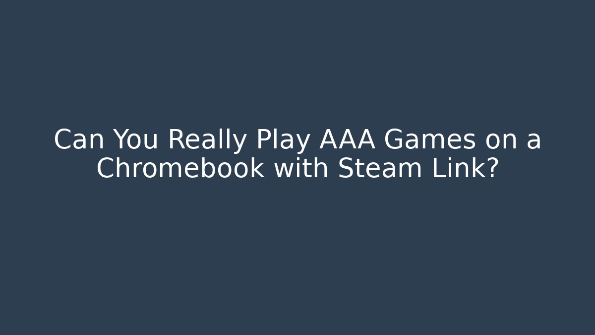 Can You Really Play AAA Games on a Chromebook with Steam Link?