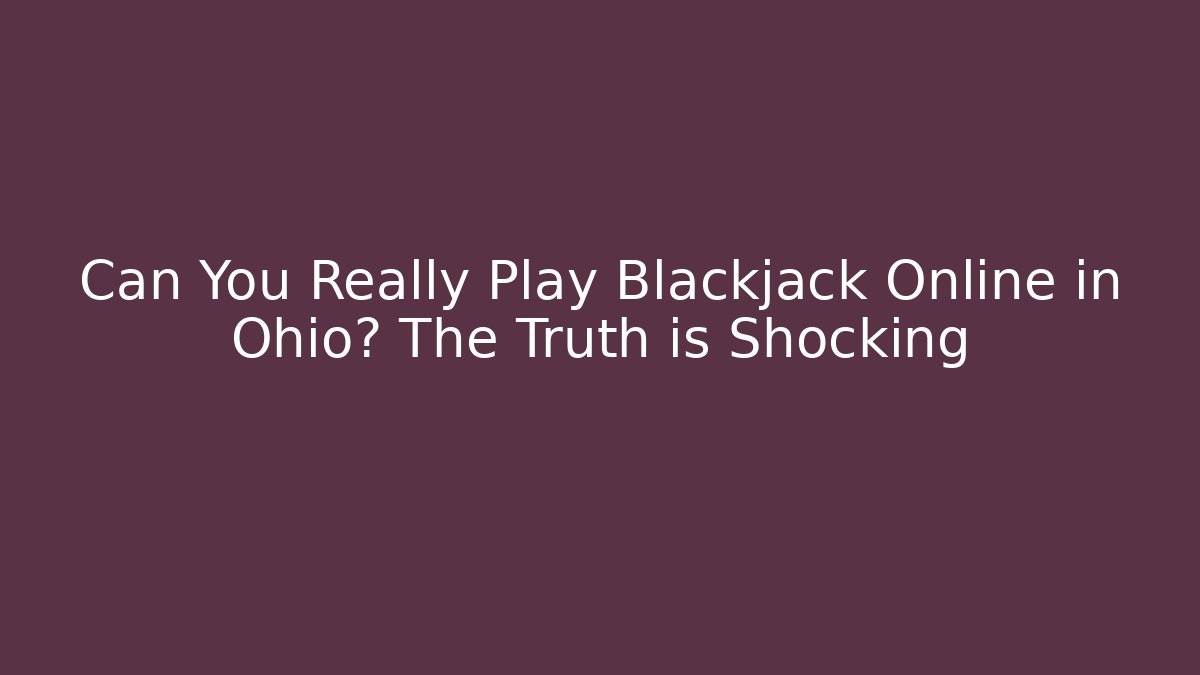 Can You Really Play Blackjack Online in Ohio? The Truth is Shocking