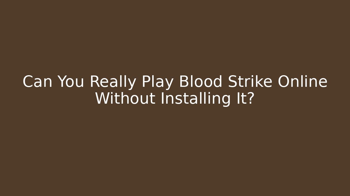Can You Really Play Blood Strike Online Without Installing It?