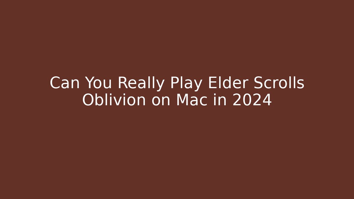 Can You Really Play Elder Scrolls Oblivion on Mac in 2024 - Método de Aprovação