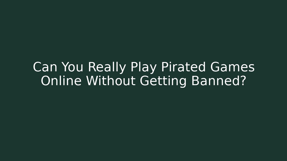 Can You Really Play Pirated Games Online Without Getting Banned?