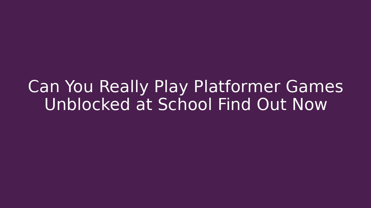 Can You Really Play Platformer Games Unblocked at School Find Out Now