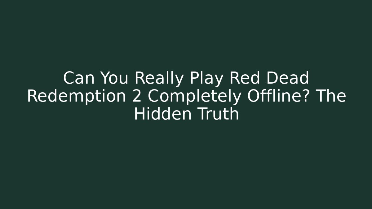 Can You Really Play Red Dead Redemption 2 Completely Offline? The Hidden Truth