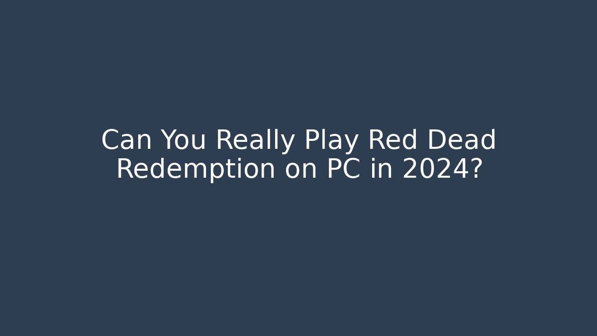 Can You Really Play Red Dead Redemption on PC in 2024?
