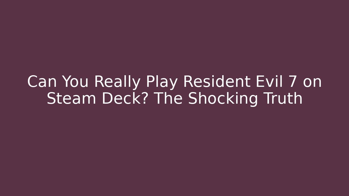 Can You Really Play Resident Evil 7 on Steam Deck? The Shocking Truth