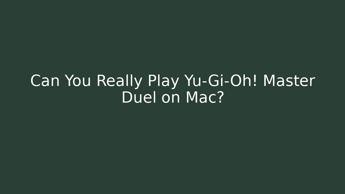 Can You Really Play Yu-Gi-Oh! Master Duel on Mac?