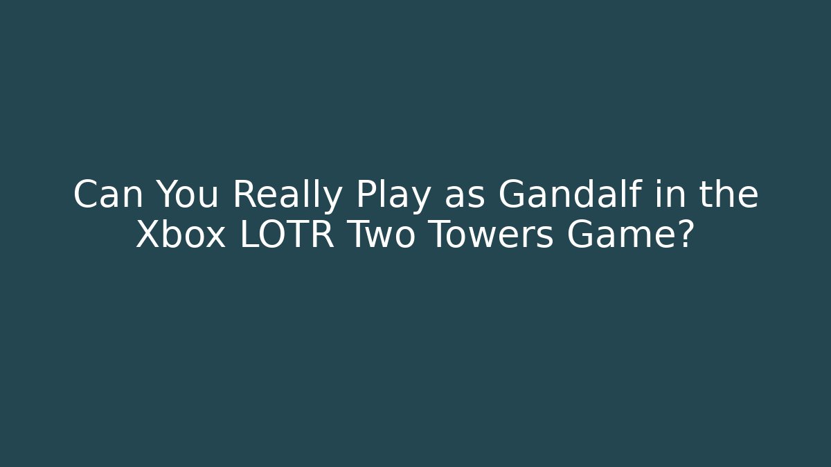 Can You Really Play as Gandalf in the Xbox LOTR Two Towers Game?
