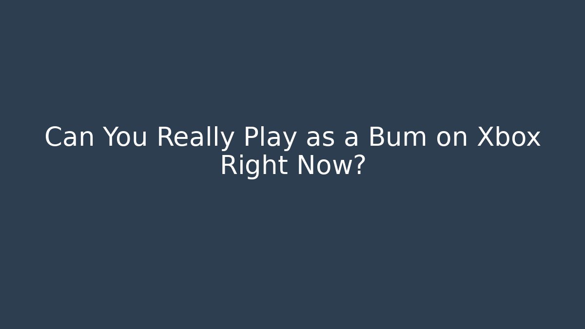 Can You Really Play as a Bum on Xbox Right Now?