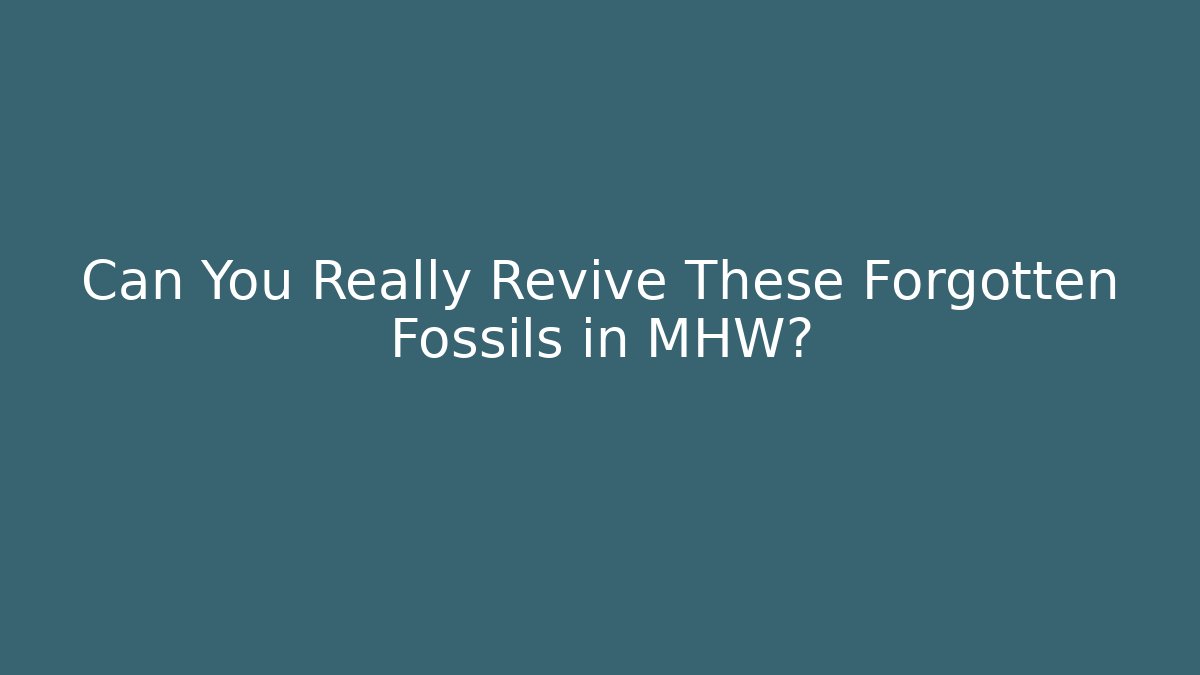 Can You Really Revive These Forgotten Fossils in MHW?