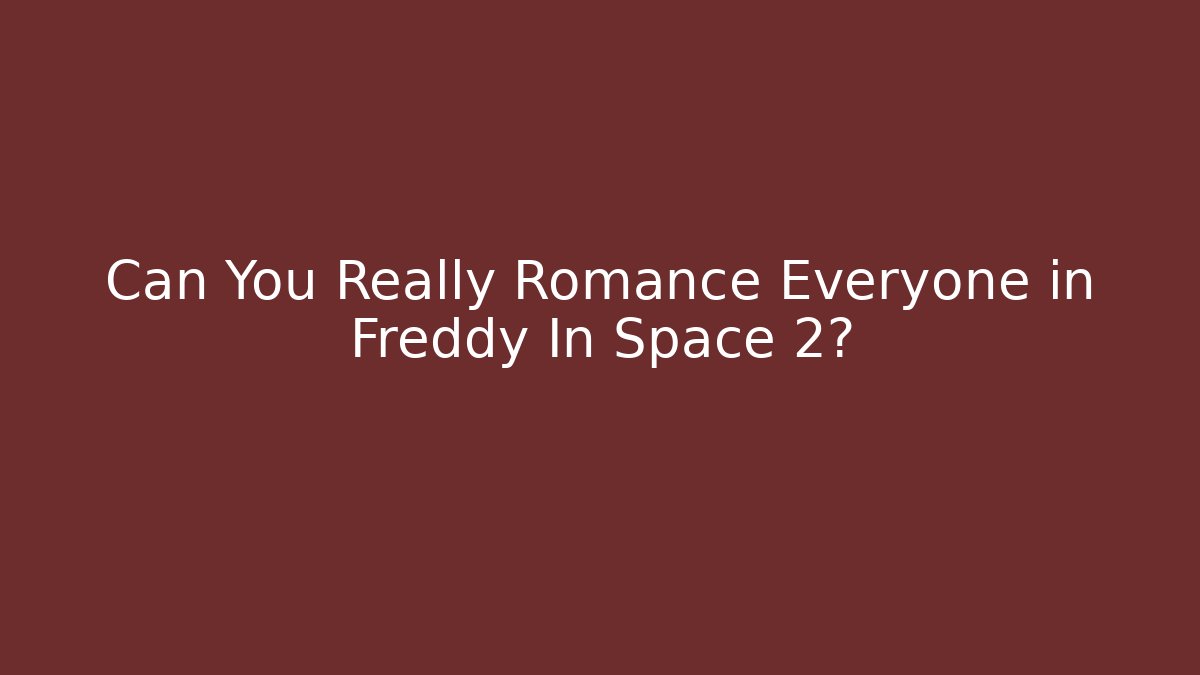 Can You Really Romance Everyone in Freddy In Space 2?