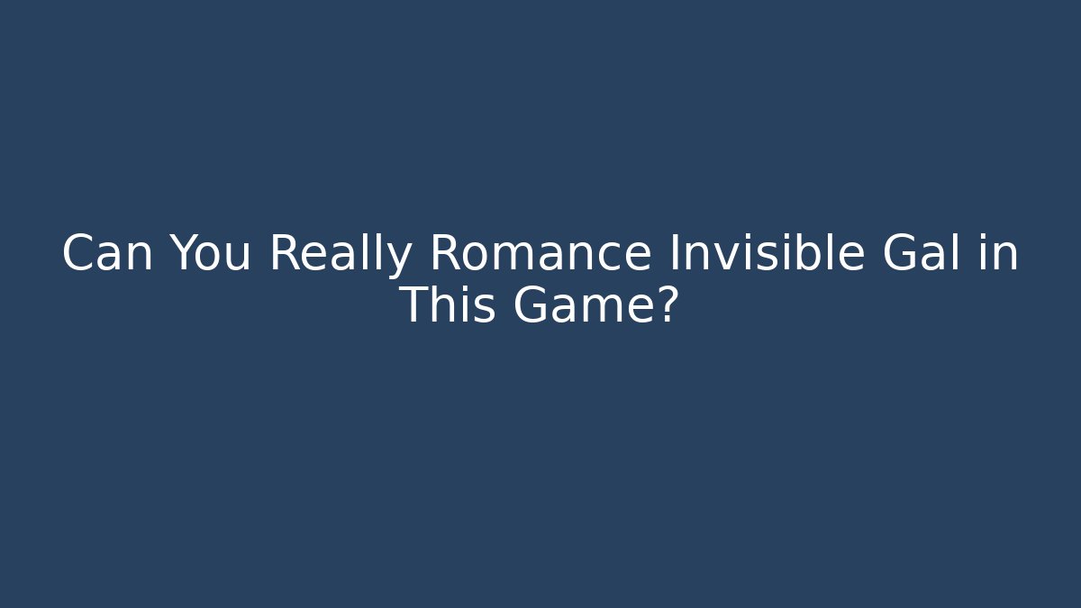 Can You Really Romance Invisible Gal in This Game?