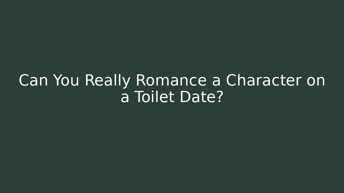 Can You Really Romance a Character on a Toilet Date? - Método de Aprovação