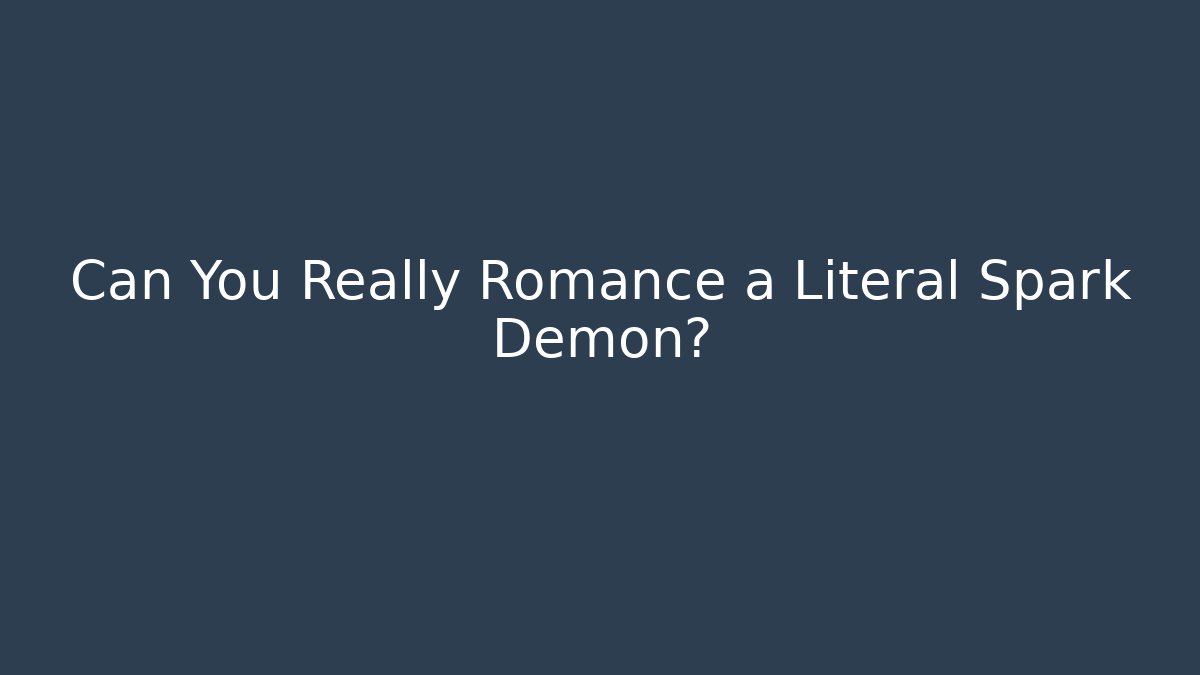 Can You Really Romance a Literal Spark Demon?