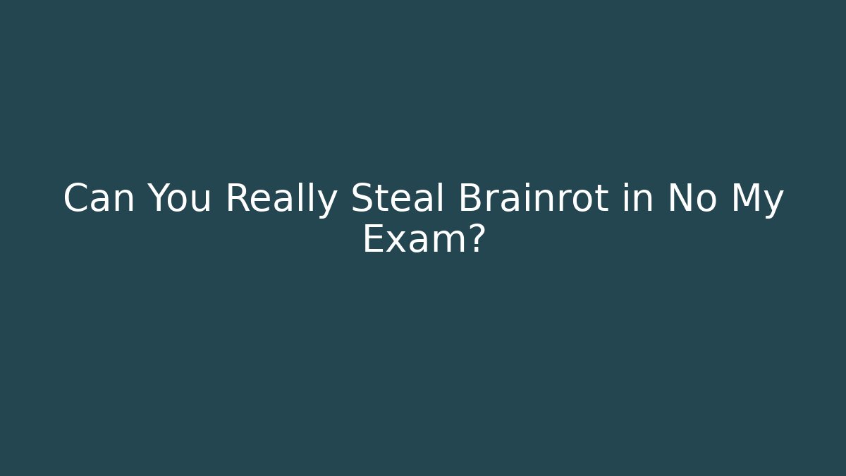 Can You Really Steal Brainrot in No My Exam?