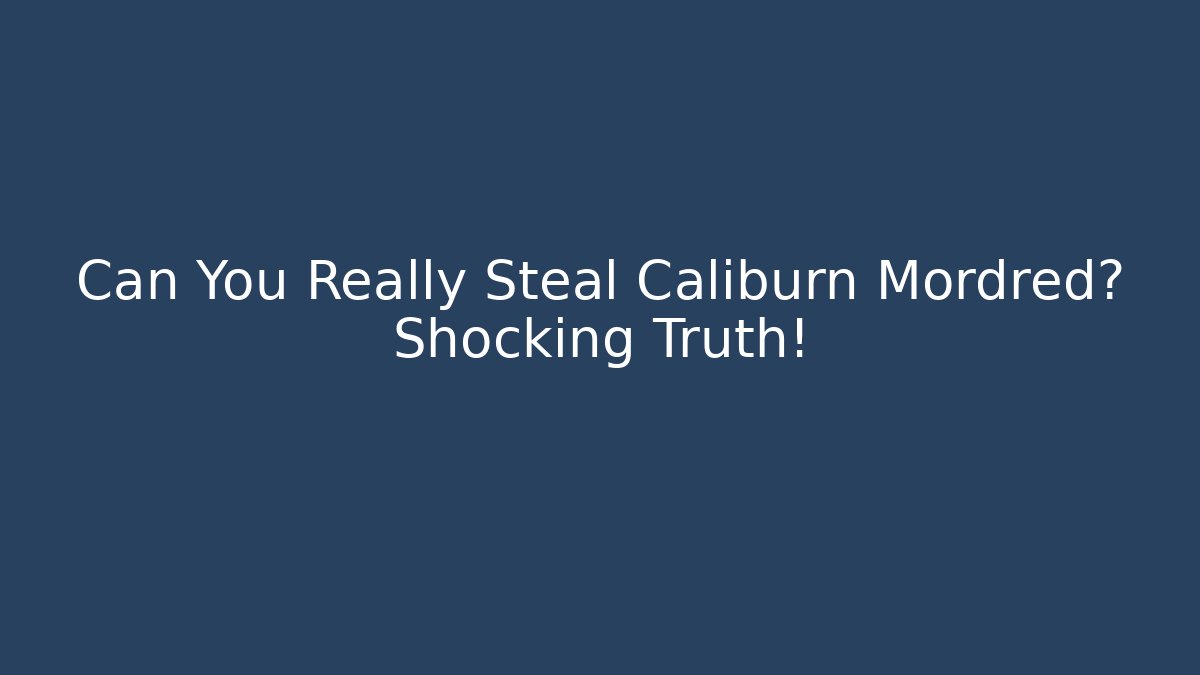 Can You Really Steal Caliburn Mordred? Shocking Truth!