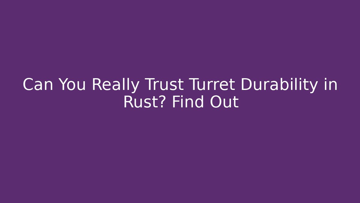 Can You Really Trust Turret Durability in Rust? Find Out