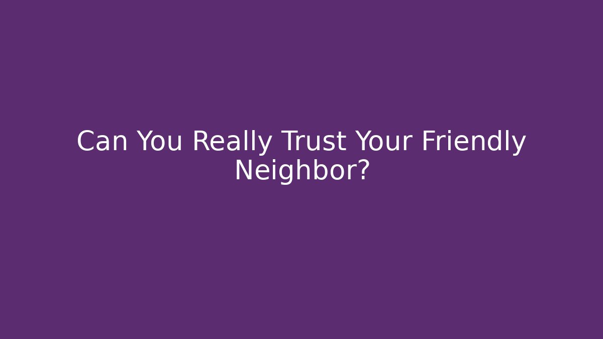 Can You Really Trust Your Friendly Neighbor?