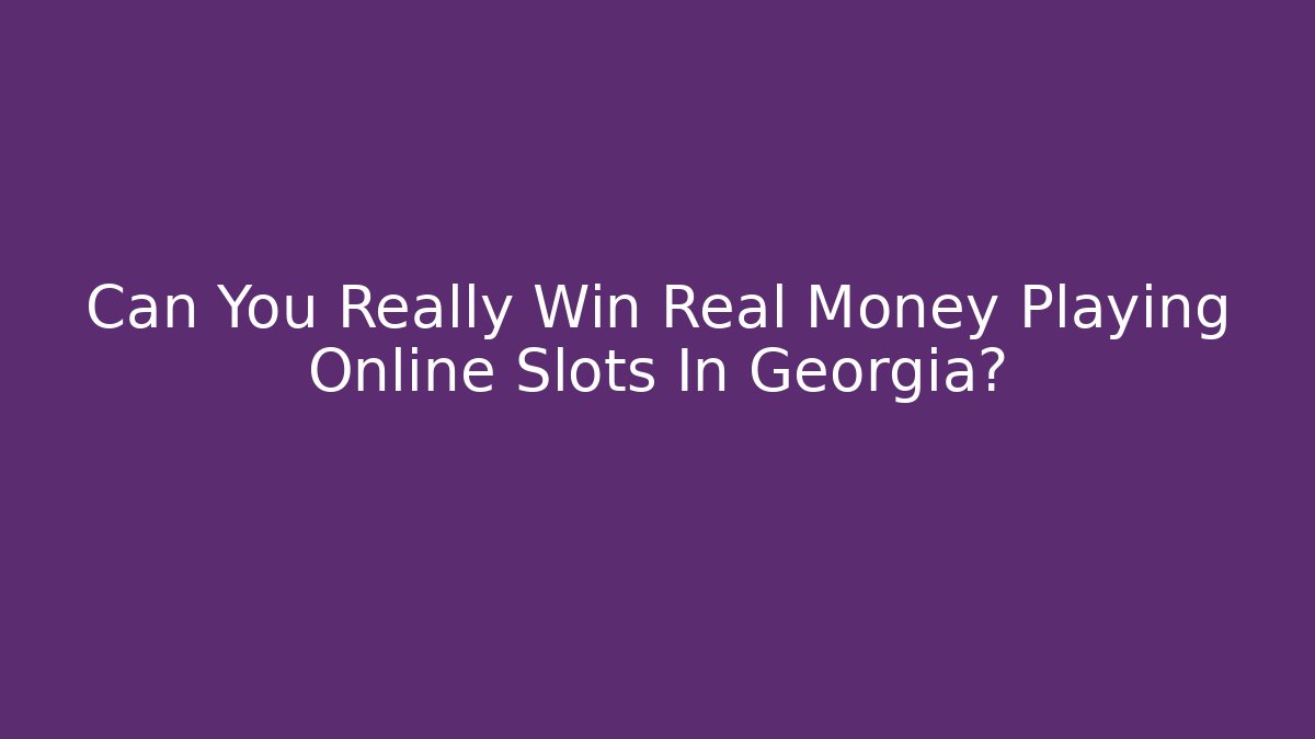Can You Really Win Real Money Playing Online Slots In Georgia?