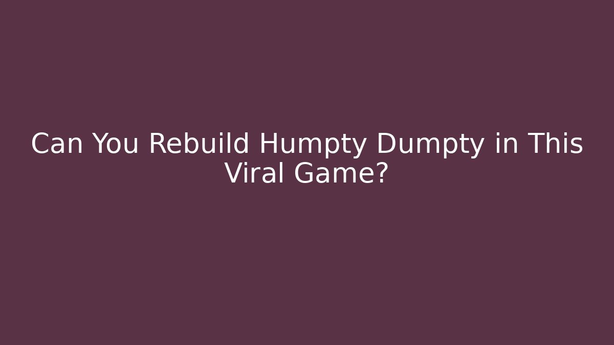 Can You Rebuild Humpty Dumpty in This Viral Game?