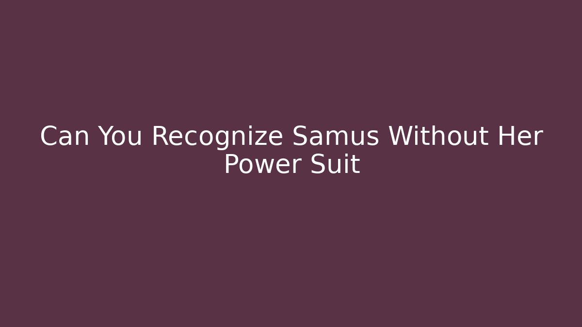 Can You Recognize Samus Without Her Power Suit