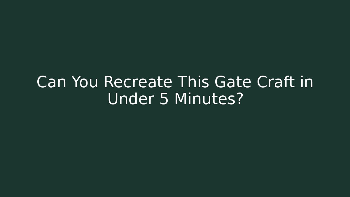Can You Recreate This Gate Craft in Under 5 Minutes?