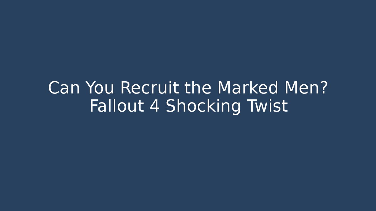 Can You Recruit the Marked Men? Fallout 4 Shocking Twist