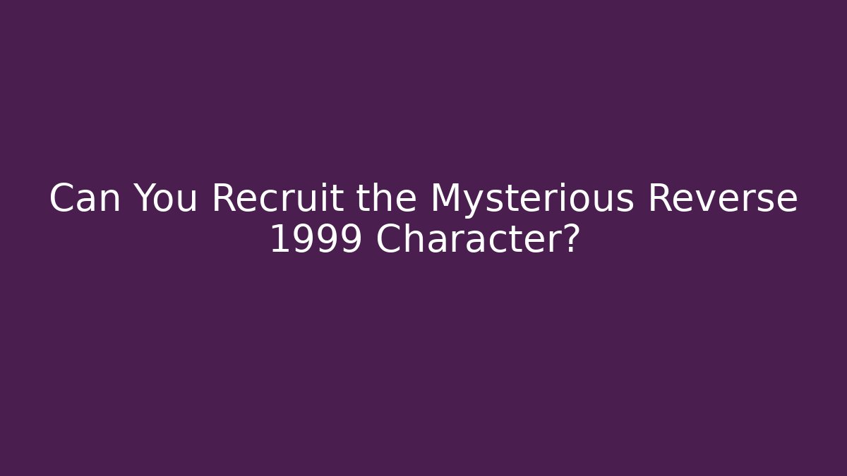 Can You Recruit the Mysterious Reverse 1999 Character?