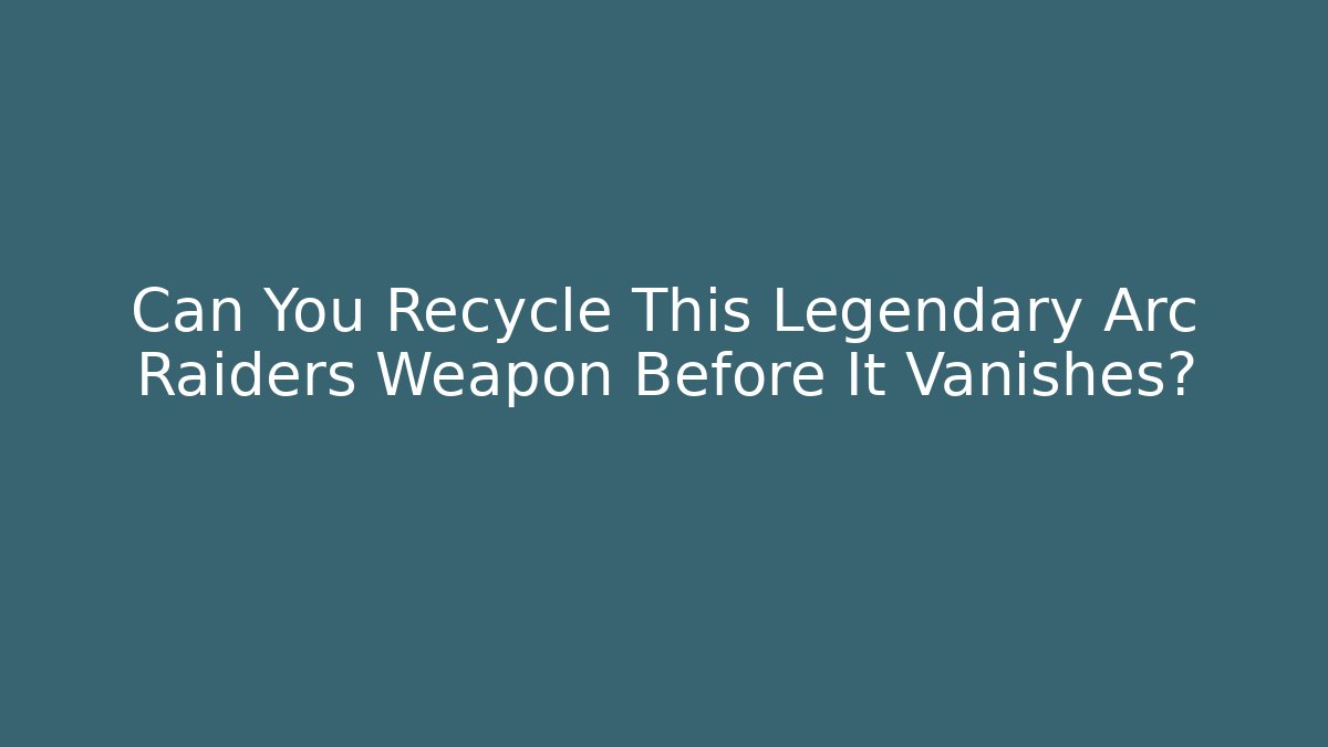 Can You Recycle This Legendary Arc Raiders Weapon Before It Vanishes?
