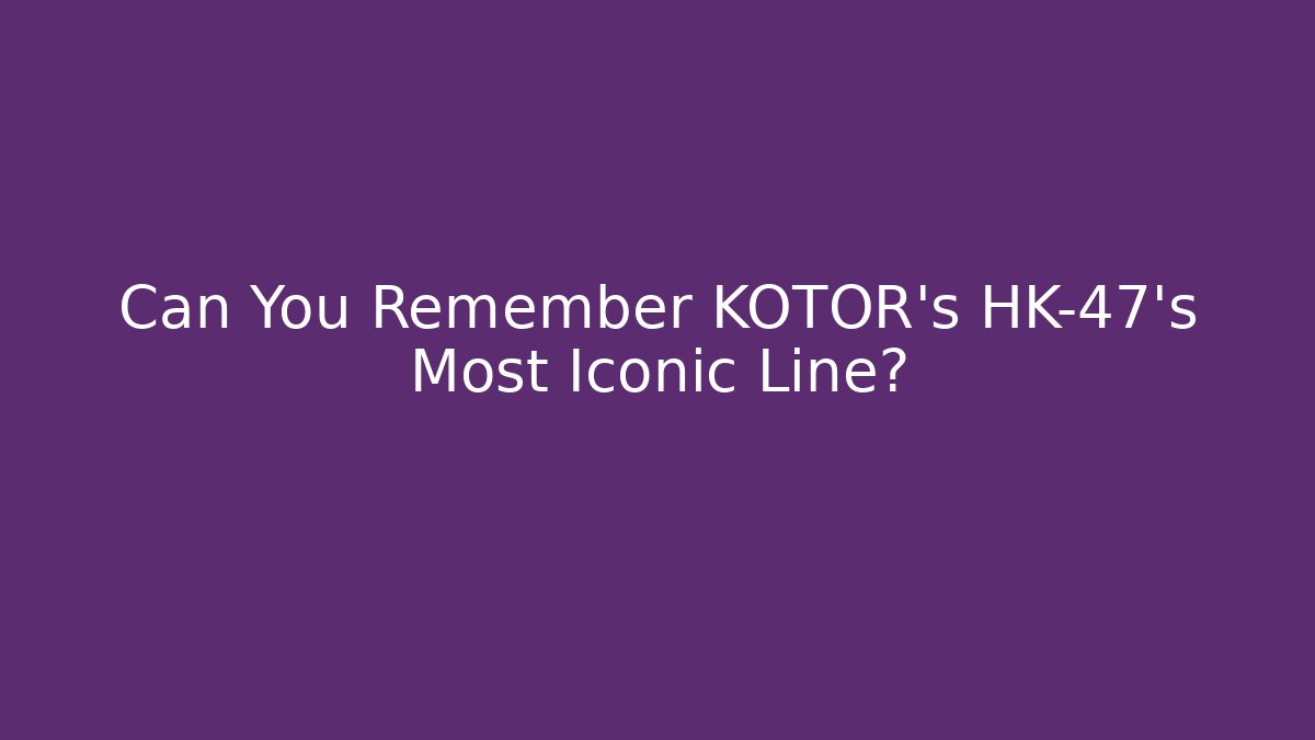 Can You Remember KOTOR's HK-47's Most Iconic Line?