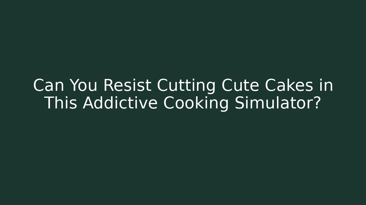 Can You Resist Cutting Cute Cakes in This Addictive Cooking Simulator?