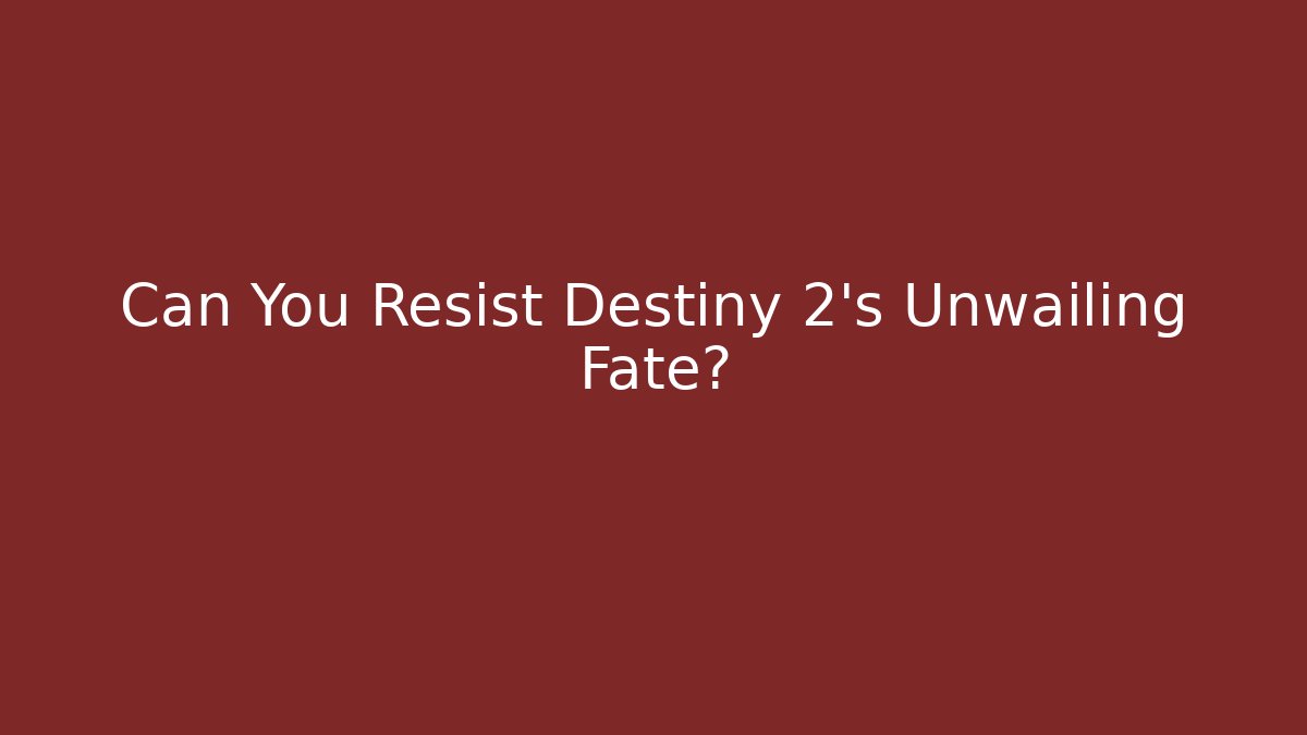Can You Resist Destiny 2’s Unwailing Fate?