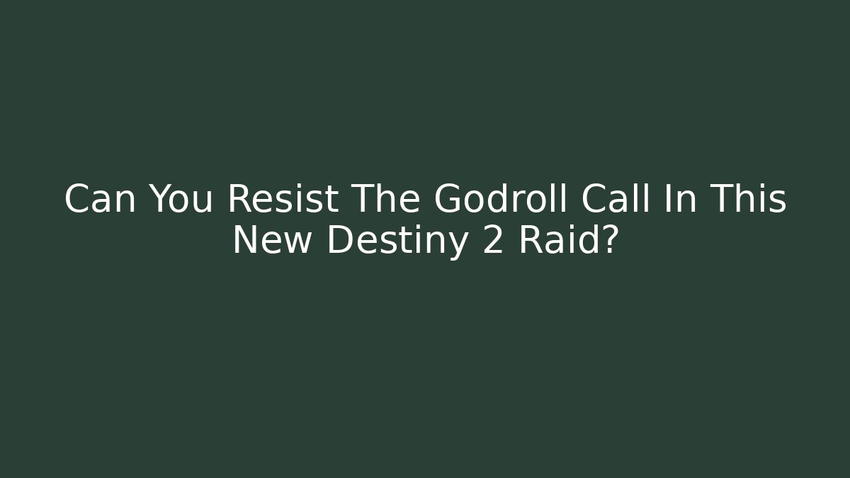Can You Resist The Godroll Call In This New Destiny 2 Raid?