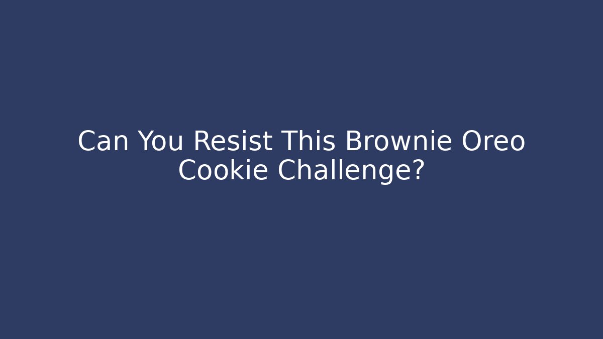 Can You Resist This Brownie Oreo Cookie Challenge?