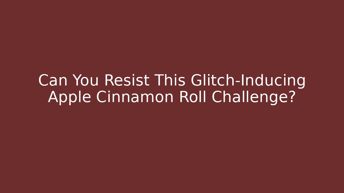 Can You Resist This Glitch-Inducing Apple Cinnamon Roll Challenge?