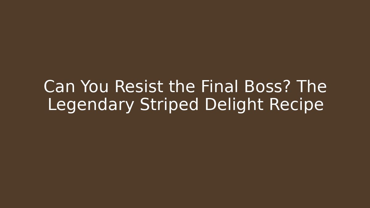 Can You Resist the Final Boss? The Legendary Striped Delight Recipe