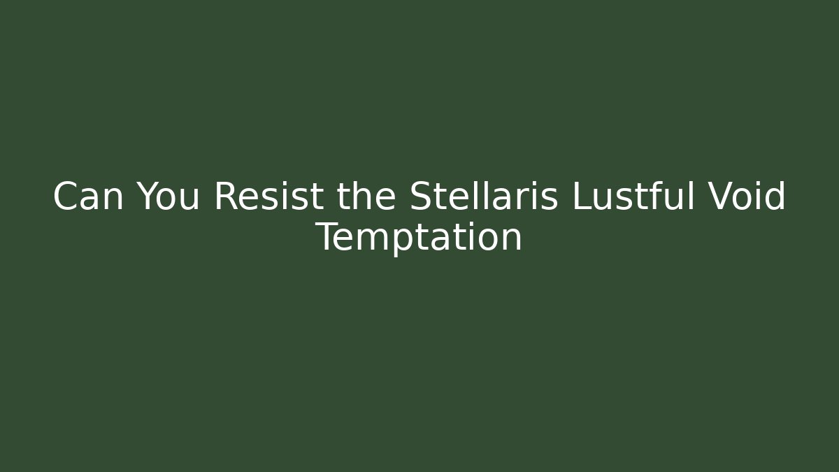 Can You Resist the Stellaris Lustful Void Temptation