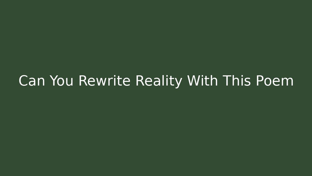 Can You Rewrite Reality With This Poem