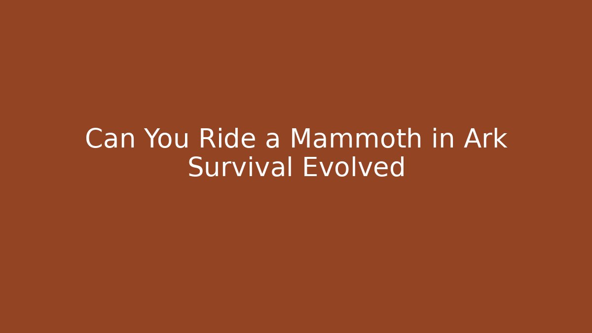 Can You Ride a Mammoth in Ark Survival Evolved