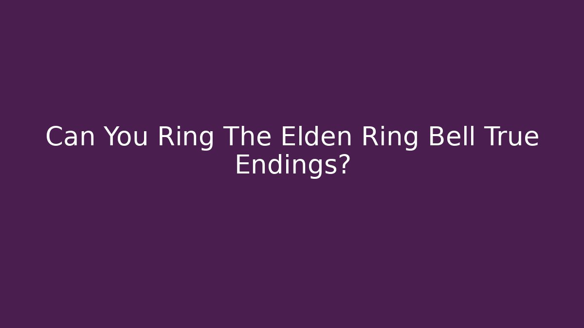 Can You Ring The Elden Ring Bell True Endings?