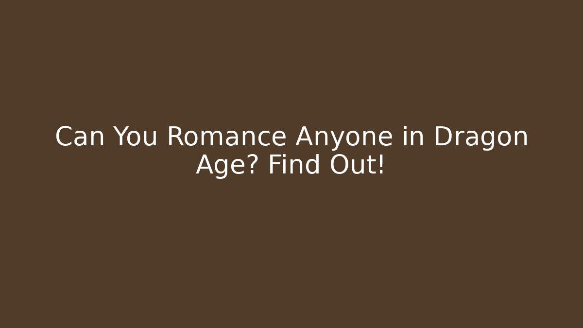 Can You Romance Anyone in Dragon Age? Find Out!