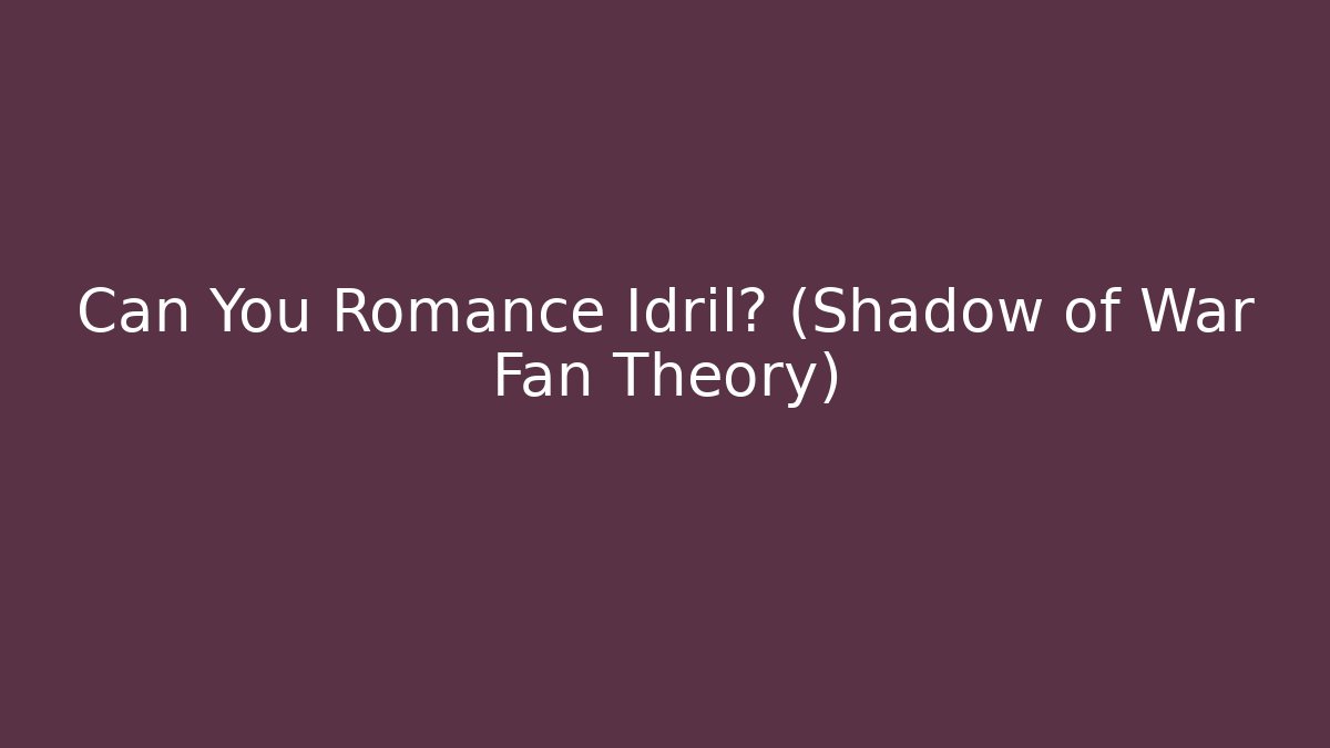 Can You Romance Idril? (Shadow of War Fan Theory)