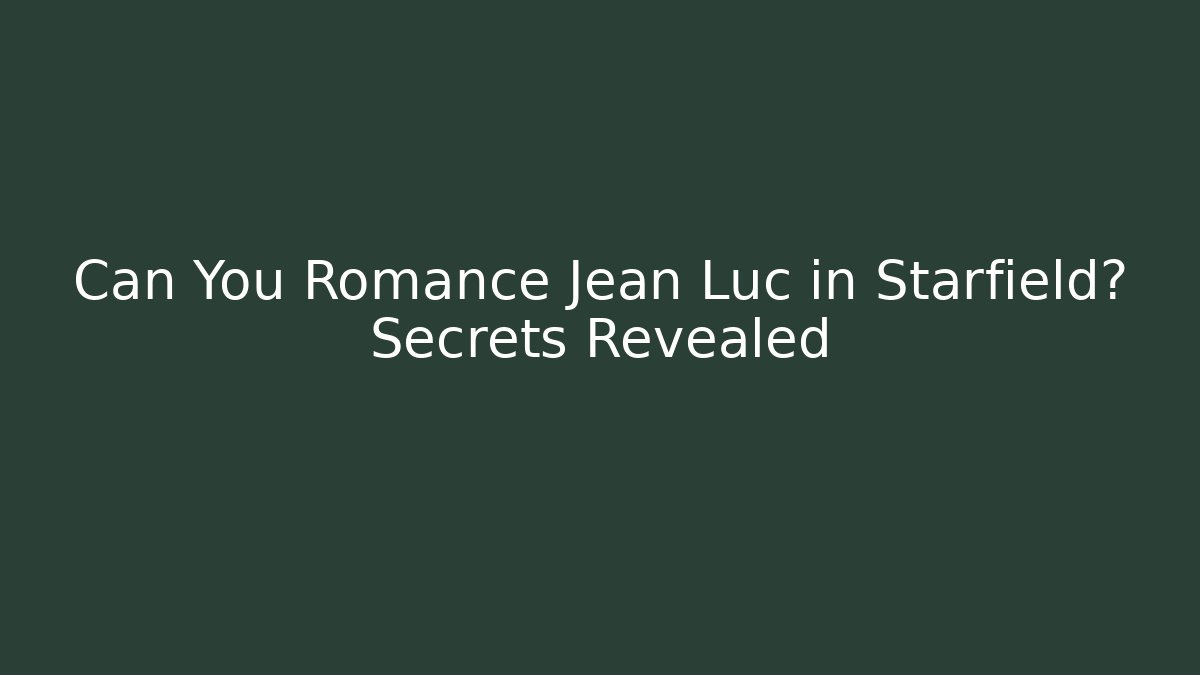 Can You Romance Jean Luc in Starfield? Secrets Revealed