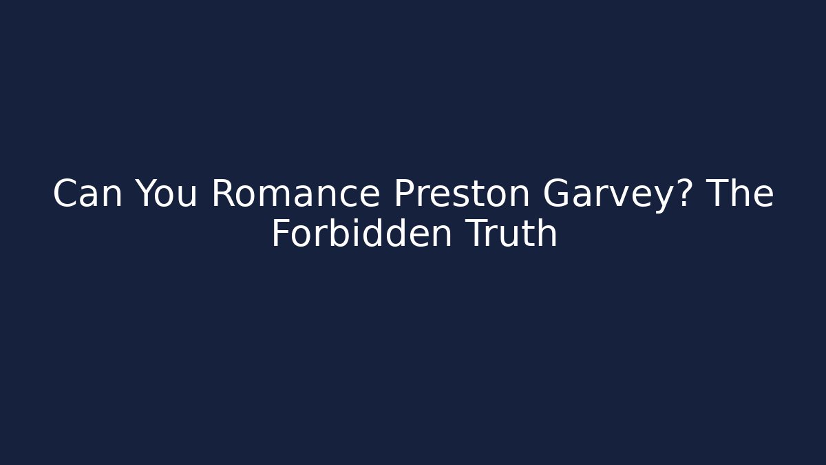 Can You Romance Preston Garvey? The Forbidden Truth