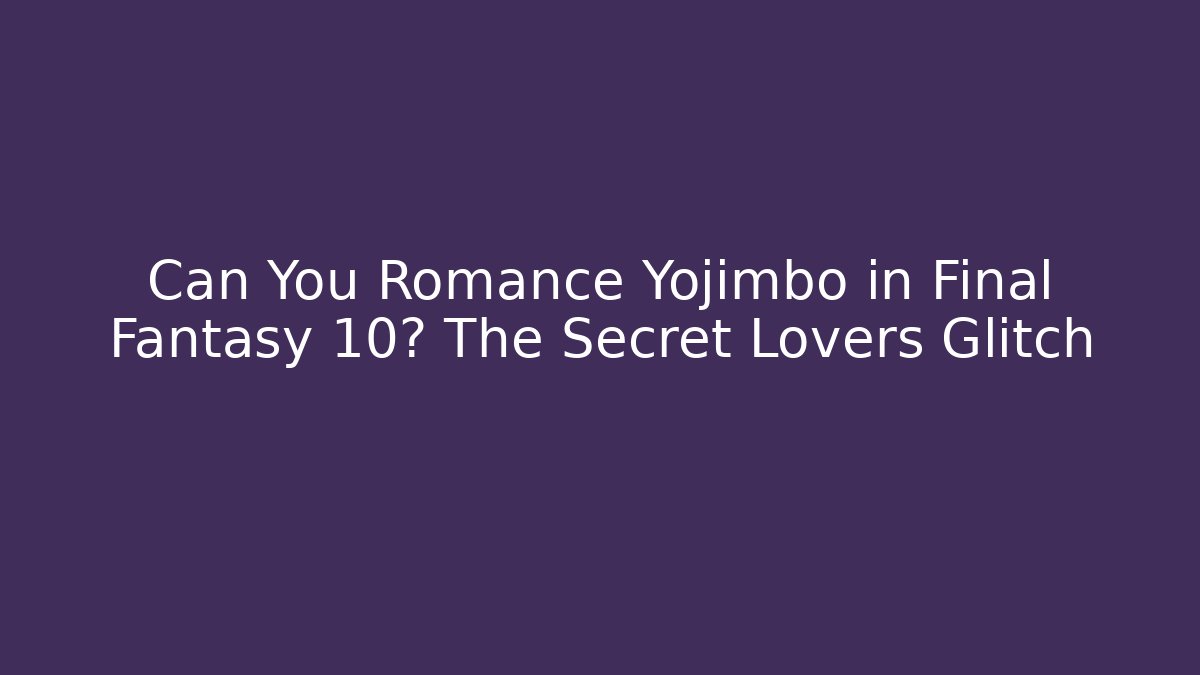 Can You Romance Yojimbo in Final Fantasy 10? The Secret Lovers Glitch
