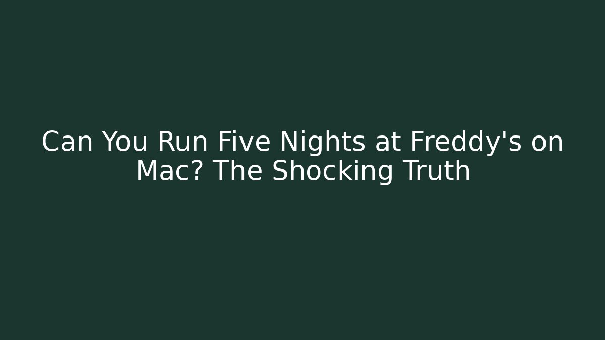 Can You Run Five Nights at Freddy's on Mac? The Shocking Truth