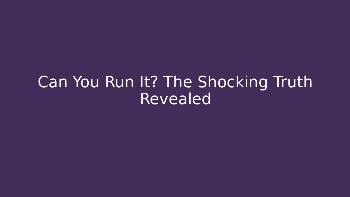 Can You Run It? The Shocking Truth Revealed