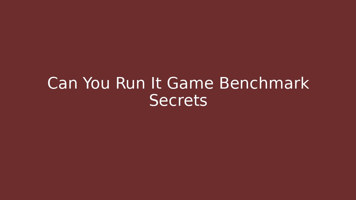 Can You Run It Game Benchmark Secrets