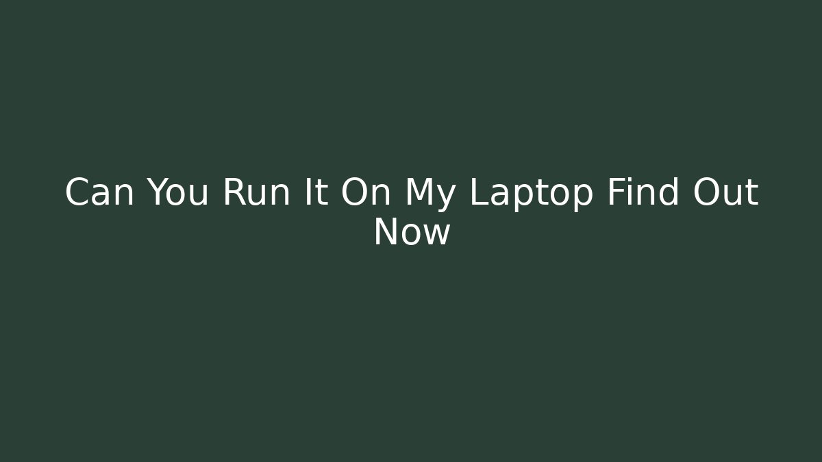 Can You Run It On My Laptop Find Out Now