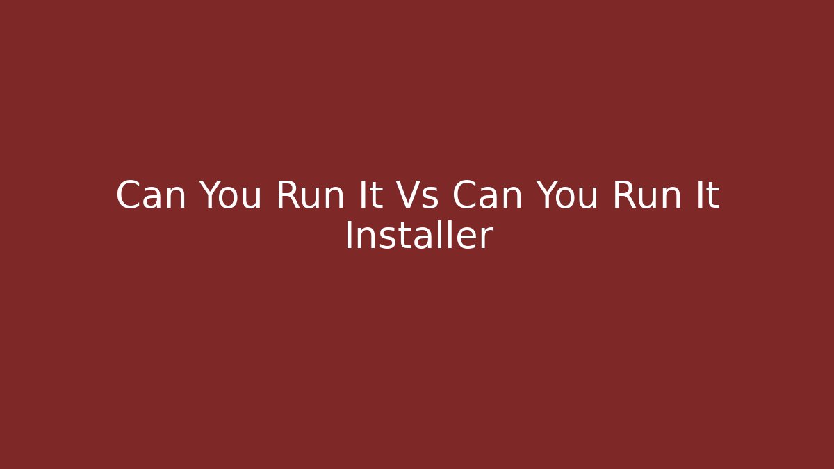 Can You Run It Vs Can You Run It Installer